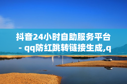 抖音24小时自助服务平台 - qq防红跳转链接生成,qq黑钻 - 和平精英卡盟全网最低价稳定卡盟