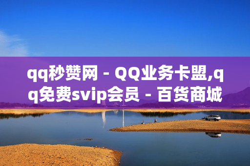 qq秒赞网 - QQ业务卡盟,qq免费svip会员 - 百货商城自助下单