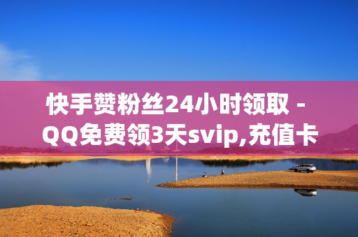 快手赞粉丝24小时领取 - QQ免费领3天svip,充值卡发卡网 - 网红助手免费粉丝