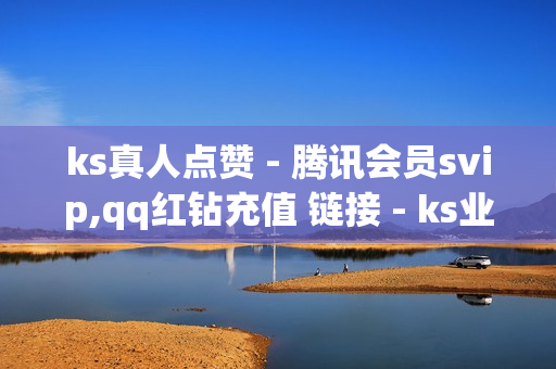 ks真人点赞 - 腾讯会员svip,qq红钻充值 链接 - ks业务专区