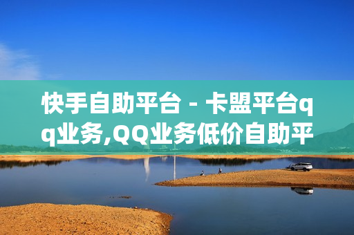 快手自助平台 - 卡盟平台qq业务,QQ业务低价自助平台 - 影视会员低价发卡平台