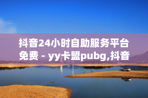 抖音24小时自助服务平台免费 - yy卡盟pubg,抖音上热门网站免费 - 老马卡盟自助下单平台