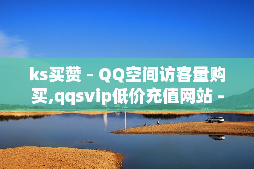 ks买赞 - QQ空间访客量购买,qqsvip低价充值网站 - 抖音app官方网站进入