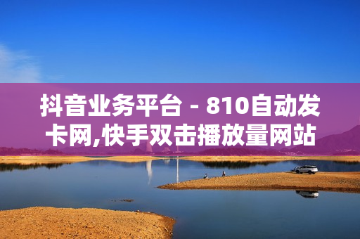 抖音业务平台 - 810自动发卡网,快手双击播放量网站下单0.01自助大地房产装修 - 抖音售卖网站