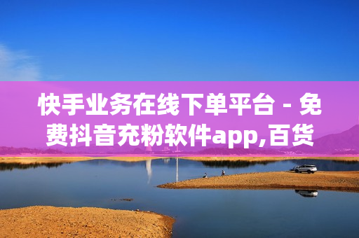 快手业务在线下单平台 - 免费抖音充粉软件app,百货商城自助下单 - 猫猫耶24小时自助下单