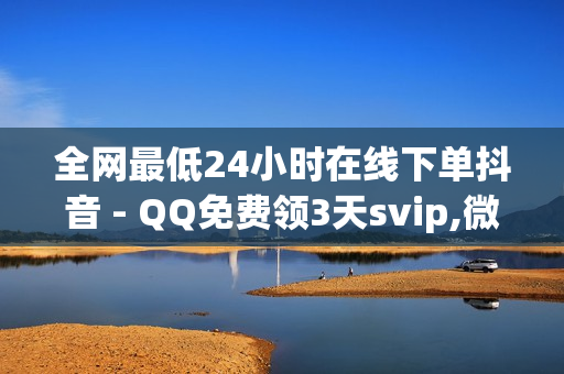 全网最低24小时在线下单抖音 - QQ免费领3天svip,微博评论下单平台 - qq代刷网