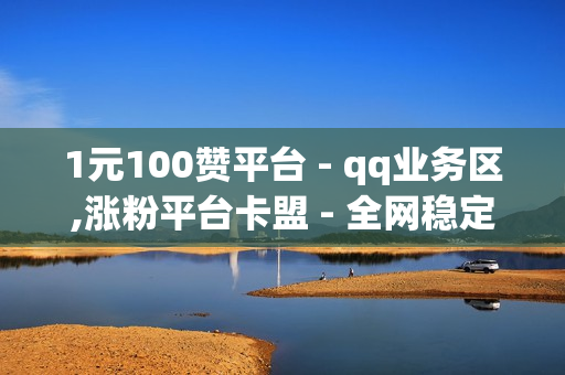 1元100赞平台 - qq业务区,涨粉平台卡盟 - 全网稳定低价24小时下单平台