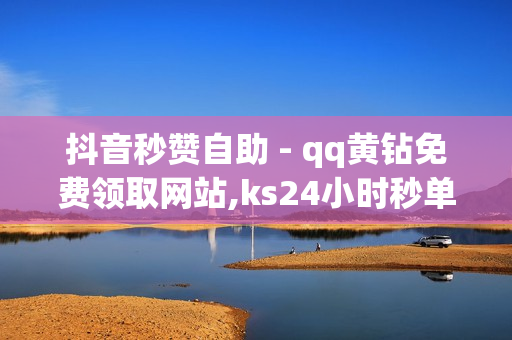 抖音秒赞自助 - qq黄钻免费领取网站,ks24小时秒单业务平台 - 南荷点赞网