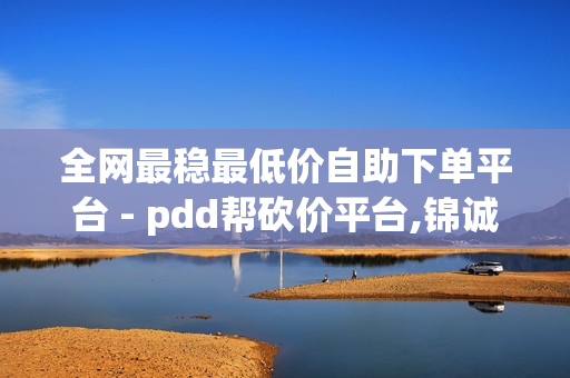 全网最稳最低价自助下单平台 - pdd帮砍价平台,锦诚卡盟 - 王者卡密网自动发卡平台