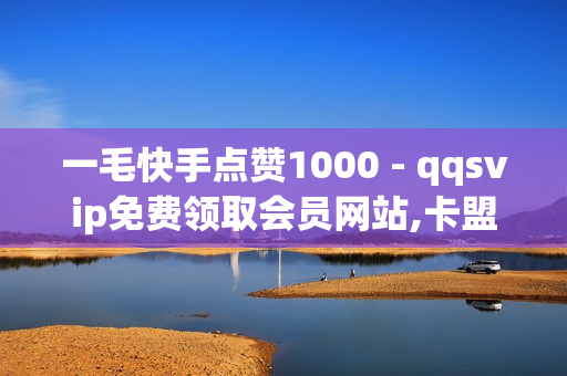 一毛快手点赞1000 - qqsvip免费领取会员网站,卡盟刷绿钻 - 抖音充赞低价