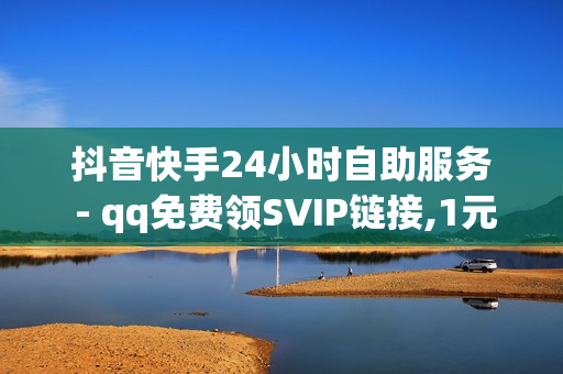 抖音快手24小时自助服务 - qq免费领SVIP链接,1元1w粉丝 - 卡盟最低自助下单官网