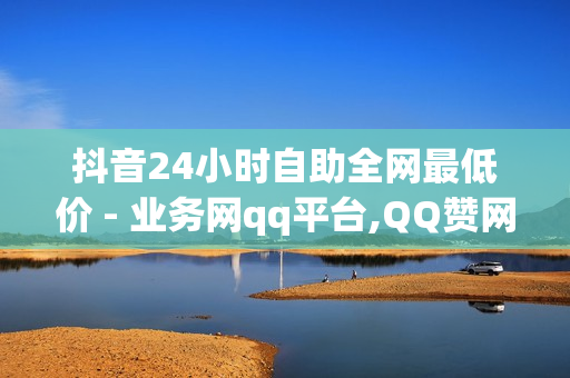 抖音24小时自助全网最低价 - 业务网qq平台,QQ赞网站 - 2024QQ领取svip