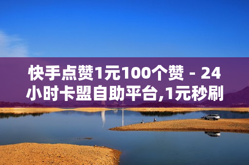 快手点赞1元100个赞 - 24小时卡盟自助平台,1元秒刷1000粉 - 抖音业务下单24小时最低价