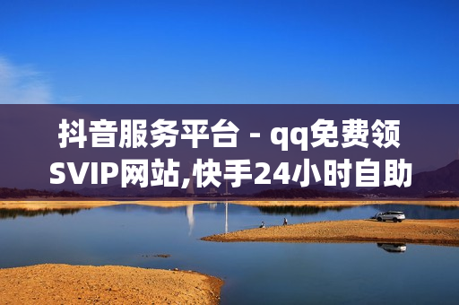 抖音服务平台 - qq免费领SVIP网站,快手24小时自助免费下单软件 - 抖音业务下单24小时