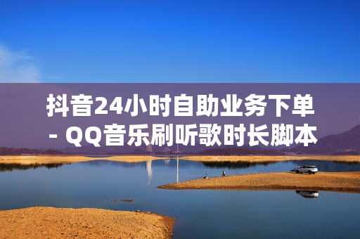 抖音24小时自助业务下单 - QQ音乐刷听歌时长脚本,ks业务自助下单软件最低价 - QQ刷钻APP官方