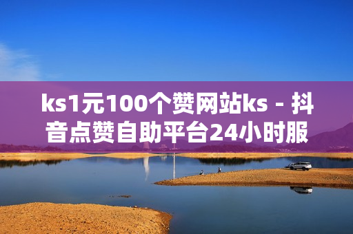 ks1元100个赞网站ks - 抖音点赞自助平台24小时服务,快手买站0.5块钱100个 - 自助平台