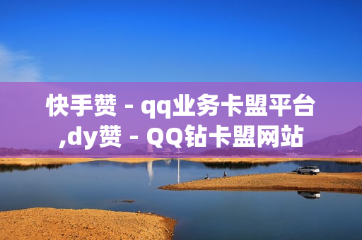 快手赞 - qq业务卡盟平台,dy赞 - QQ钻卡盟网站