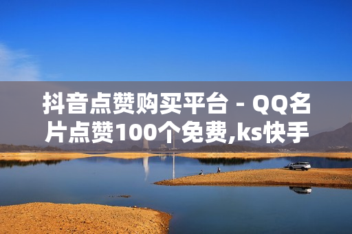 抖音点赞购买平台 - QQ名片点赞100个免费,ks快手1元100赞 - 快手买站0.5块钱100个