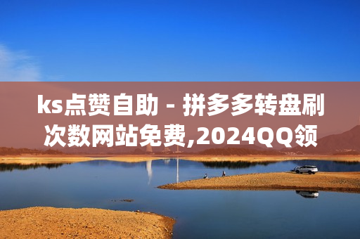 ks点赞自助 - 拼多多转盘刷次数网站免费,2024QQ领取svip - 抖音流量推广