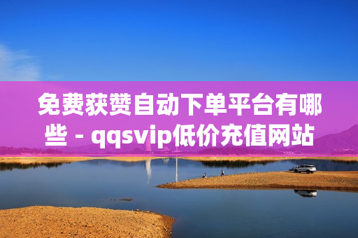 免费获赞自动下单平台有哪些 - qqsvip低价充值网站,qq低价钻自动下单平台 - qq24小时自助下单业务