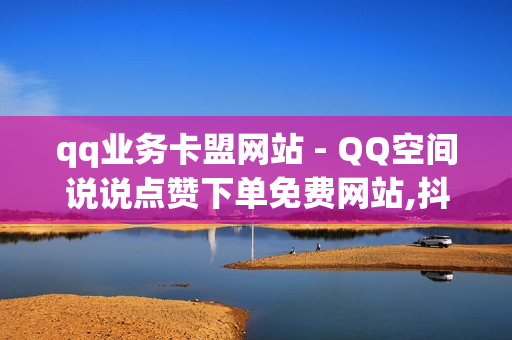 qq业务卡盟网站 - QQ空间说说点赞下单免费网站,抖音僵尸粉丝业务 - 快手call购买