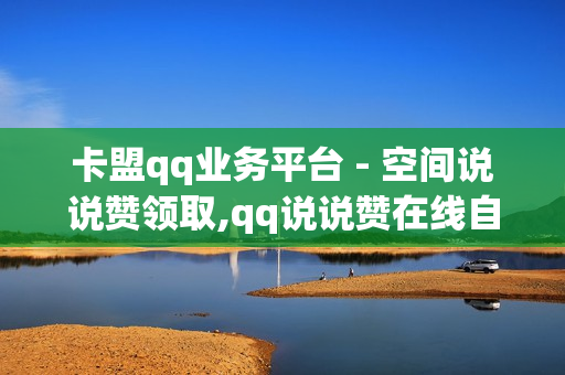 卡盟qq业务平台 - 空间说说赞领取,qq说说赞在线自助下单便宜 - 抖音点赞充值