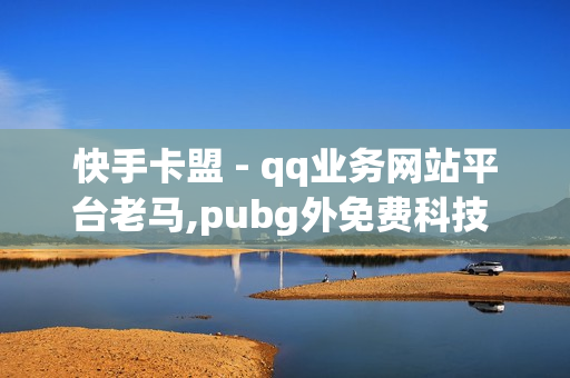 快手卡盟 - qq业务网站平台老马,pubg外免费科技 - QQ刷钻卡盟免费