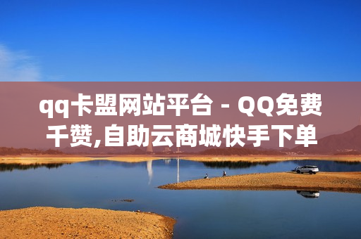 qq卡盟网站平台 - QQ免费千赞,自助云商城快手下单 - 刷钻卡盟排行榜第一名网