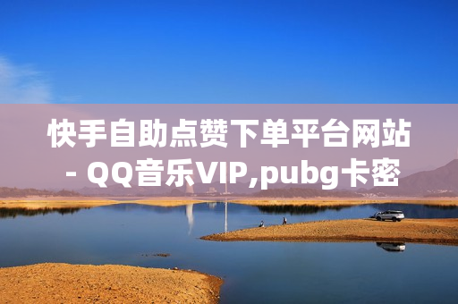 快手自助点赞下单平台网站 - QQ音乐VIP,pubg卡密购买平台 - 卡盟自助下单软件