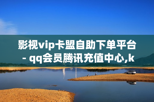 影视vip卡盟自助下单平台 - qq会员腾讯充值中心,ks业务下单平台 - 和平精英免费开科技软件