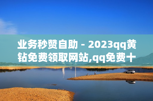 业务秒赞自助 - 2023qq黄钻免费领取网站,qq免费十万赞平台 - 免费刷1000空间访客量