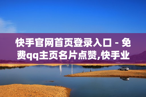 快手官网首页登录入口 - 免费qq主页名片点赞,快手业务网站 - 24小时下单平台