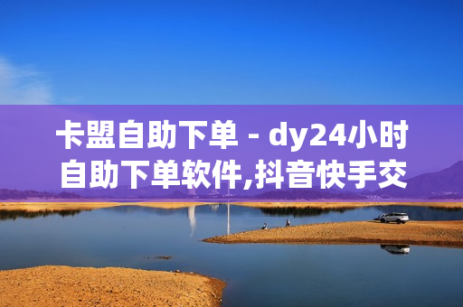 卡盟自助下单 - dy24小时自助下单软件,抖音快手交易平台 - 卡盟自动发卡网