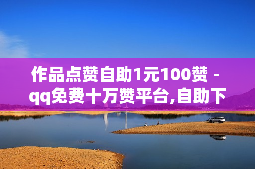 作品点赞自助1元100赞 - qq免费十万赞平台,自助下单云商城 - 0.1元1000赞自助下单平台