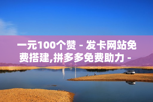 一元100个赞 - 发卡网站免费搭建,拼多多免费助力 - 快手业务免费平台