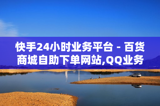 快手24小时业务平台 - 百货商城自助下单网站,QQ业务卡盟 - 抖音业务24小时自助平台