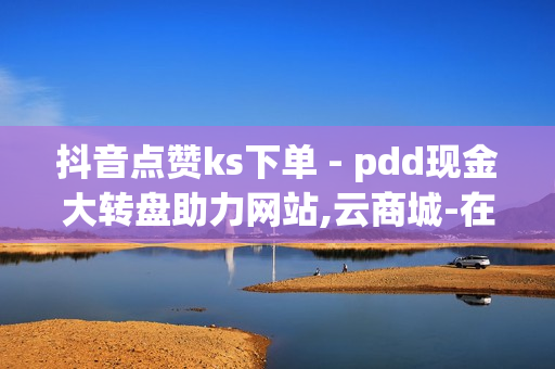 抖音点赞ks下单 - pdd现金大转盘助力网站,云商城-在线下单 - 抖音粉丝24小时在线