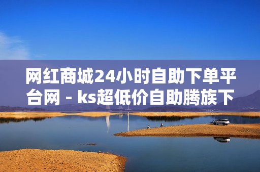 网红商城24小时自助下单平台网 - ks超低价自助腾族下单平台,秒钻卡盟在线自助下单 - 自助下单业务网