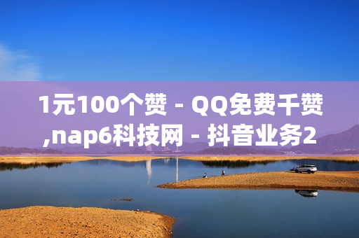 1元100个赞 - QQ免费千赞,nap6科技网 - 抖音业务24小时在线下单免费