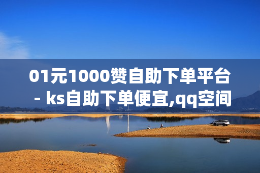 01元1000赞自助下单平台 - ks自助下单便宜,qq空间刷 - 自助下单几毛