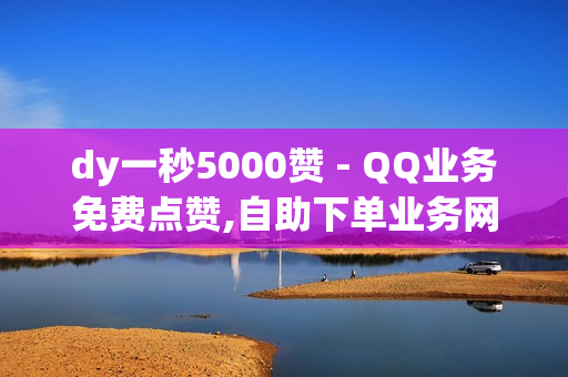 dy一秒5000赞 - QQ业务免费点赞,自助下单业务网 - 抖音自助