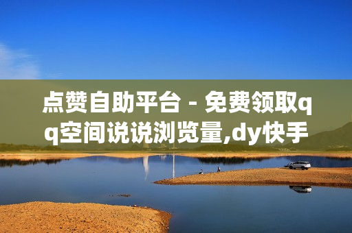 点赞自助平台 - 免费领取qq空间说说浏览量,dy快手业务 - 卡盟代刷网