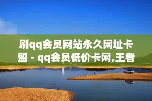 刷qq会员网站永久网址卡盟 - qq会员低价卡网,王者荣耀主页人气购买平台便宜 - 全网下单平台