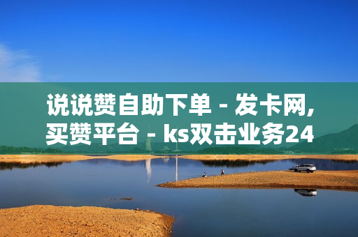 说说赞自助下单 - 发卡网,买赞平台 - ks双击业务24小时