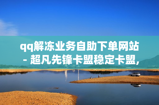 qq解冻业务自助下单网站 - 超凡先锋卡盟稳定卡盟,ks在线下单平台 - 诚信卡盟在线自助下单