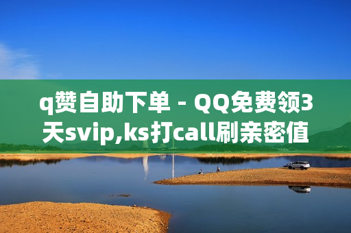 q赞自助下单 - QQ免费领3天svip,ks打call刷亲密值软件 - 24小时下单自助