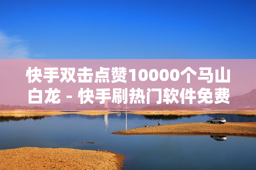 快手双击点赞10000个马山白龙 - 快手刷热门软件免费,百货小店自助下单 - 916忆梦云自动发卡网