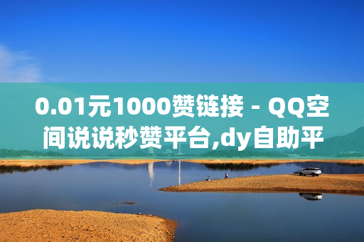 0.01元1000赞链接 - QQ空间说说秒赞平台,dy自助平台业务下单真人 - 黄钻一天自助下单