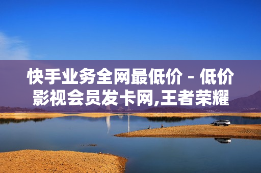 快手业务全网最低价 - 低价影视会员发卡网,王者荣耀点赞值1元1万 - 晚上睡不着偷偷开心一下