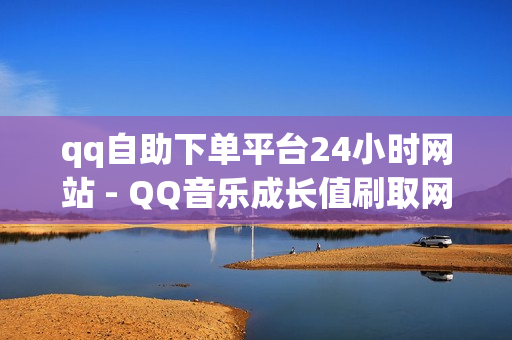 qq自助下单平台24小时网站 - QQ音乐成长值刷取网站,dy点赞充值 - QQ赞网站